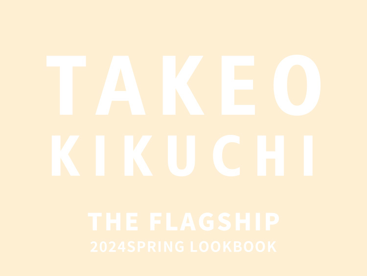 TAKEO KIKUCHIi^PILN`j gTHIS IS THE JAPAN BRANDȟV[x wTHE FLAGSHIPx 2024 SPRING LOOKBOOK 22ijJ